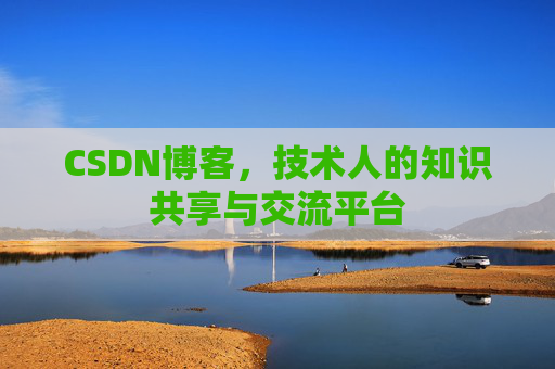 CSDN博客，技术人的知识共享与交流平台